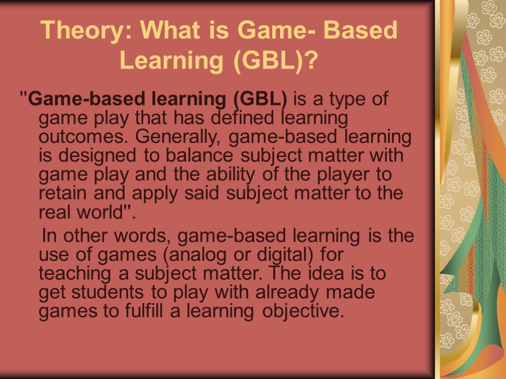 Theory: What is Game- Based Learning (GBL)? ''Game-based learning (GBL) is a type of